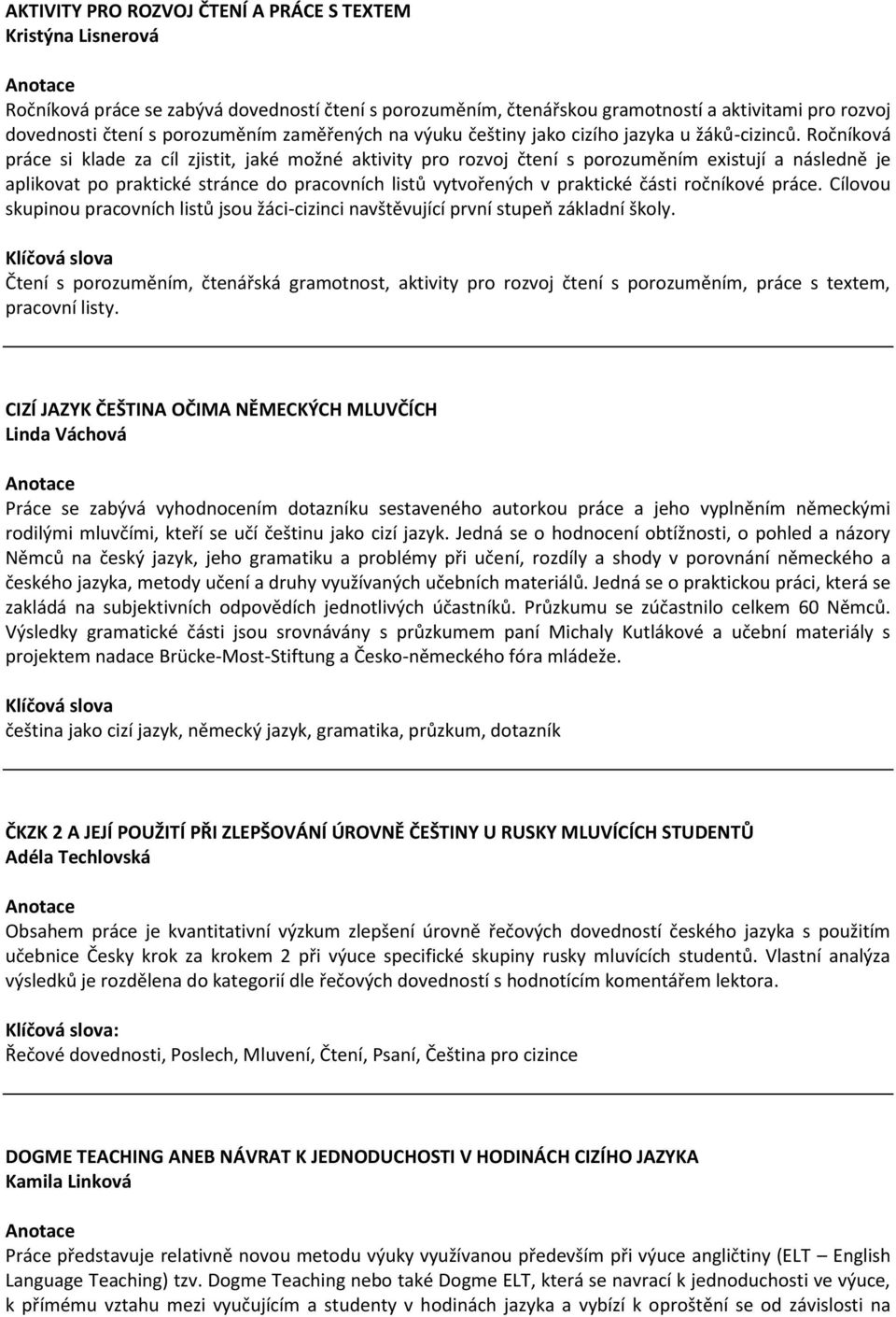 Ročníková práce si klade za cíl zjistit, jaké možné aktivity pro rozvoj čtení s porozuměním existují a následně je aplikovat po praktické stránce do pracovních listů vytvořených v praktické části