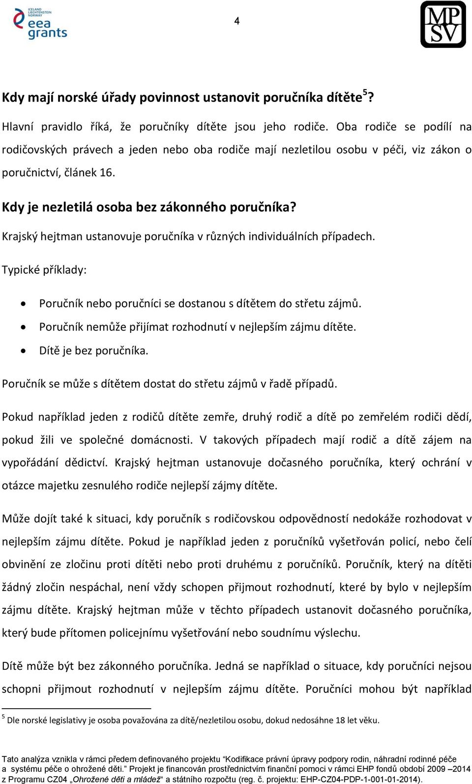 Krajský hejtman ustanovuje poručníka v různých individuálních případech. Typické příklady: Poručník nebo poručníci se dostanou s dítětem do střetu zájmů.