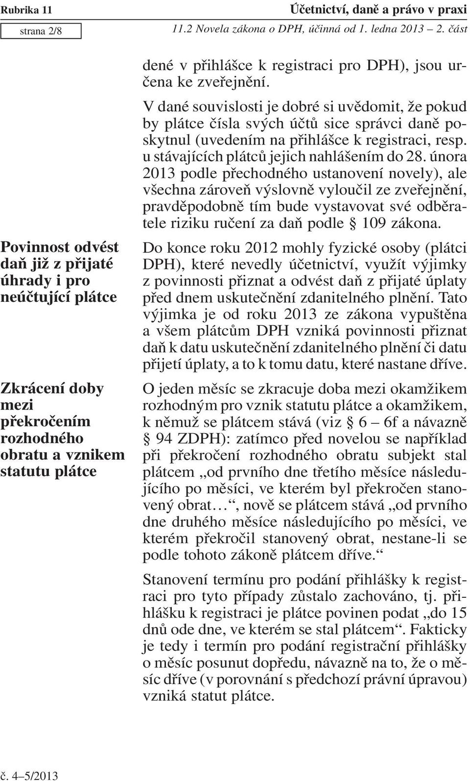 V dané souvislosti je dobré si uvědomit, že pokud by plátce čísla svých účtů sice správci daně poskytnul (uvedením na přihlášce k registraci, resp. u stávajících plátců jejich nahlášením do 28.