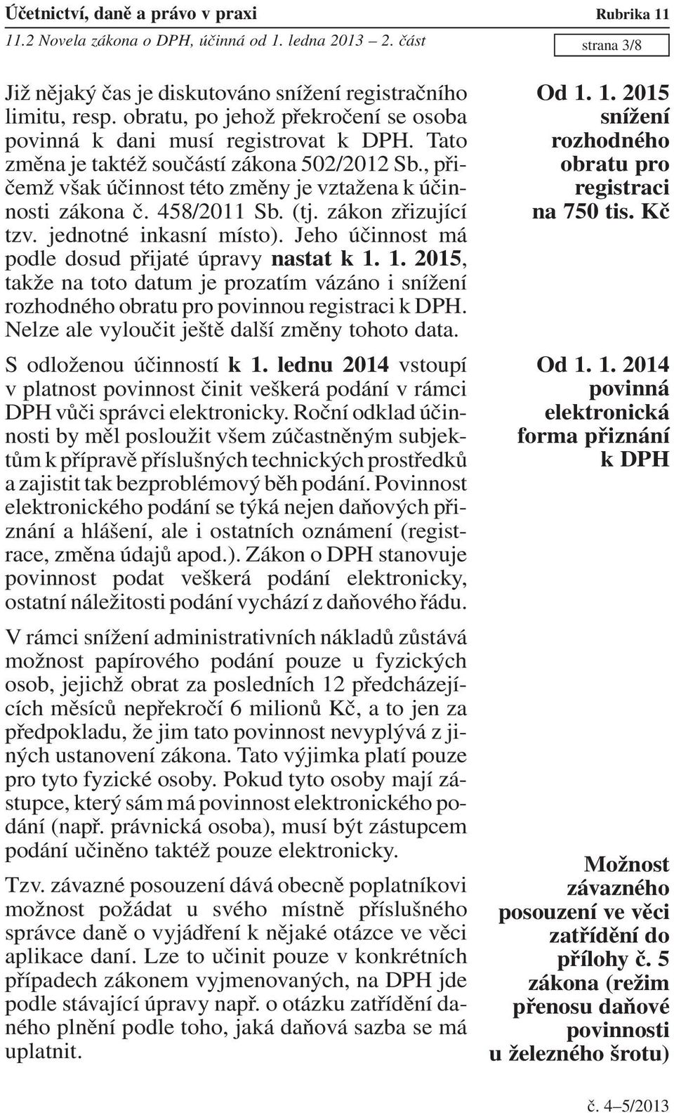 Jeho účinnost má podle dosud přijaté úpravy nastat k 1. 1. 2015, takže na toto datum je prozatím vázáno i snížení rozhodného obratu pro povinnou registraci k DPH.