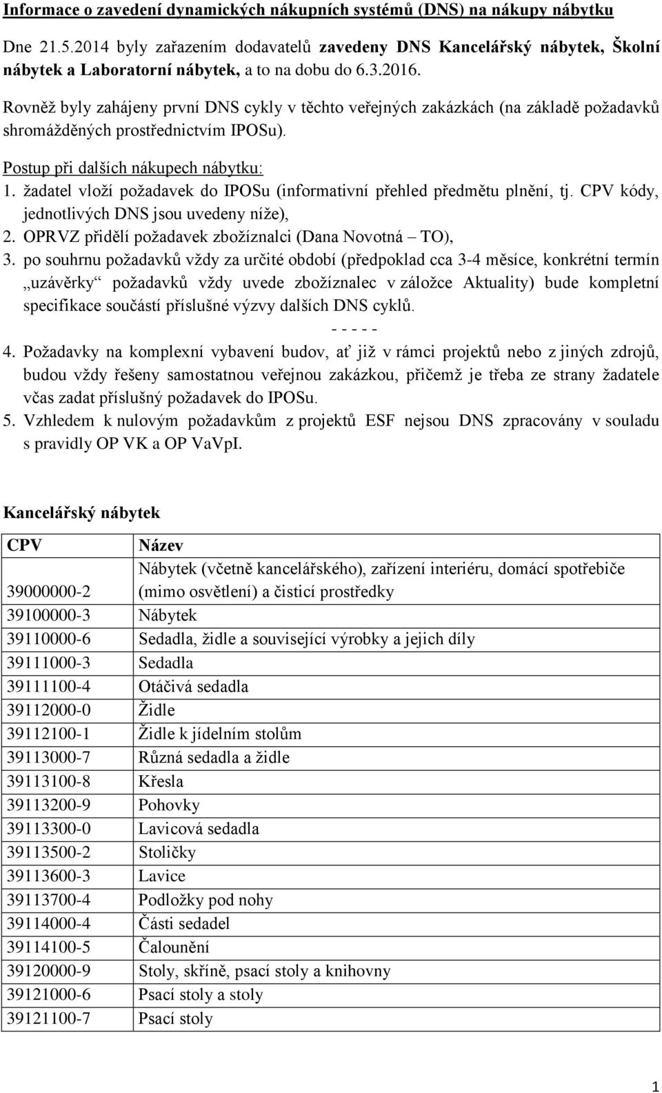 Rovněž byly zahájeny první DNS cykly v těchto veřejných zakázkách (na základě požadavků shromážděných prostřednictvím IPOSu). Postup při dalších nákupech nábytku: 1.