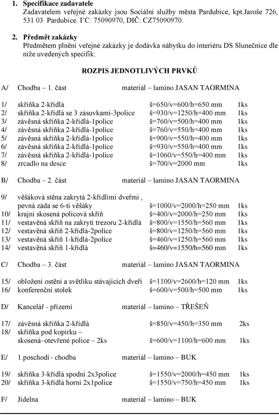 část materiál lamino JASAN TAORMINA 1/ skříňka 2-křídlá š=650/v=600/h=650 mm 1ks 2/ skříňka 2-křídlá se 3 zásuvkami-3police š=930/v=1250/h=400 mm 1ks 3/ závěsná skříňka 2-křídlá-1police