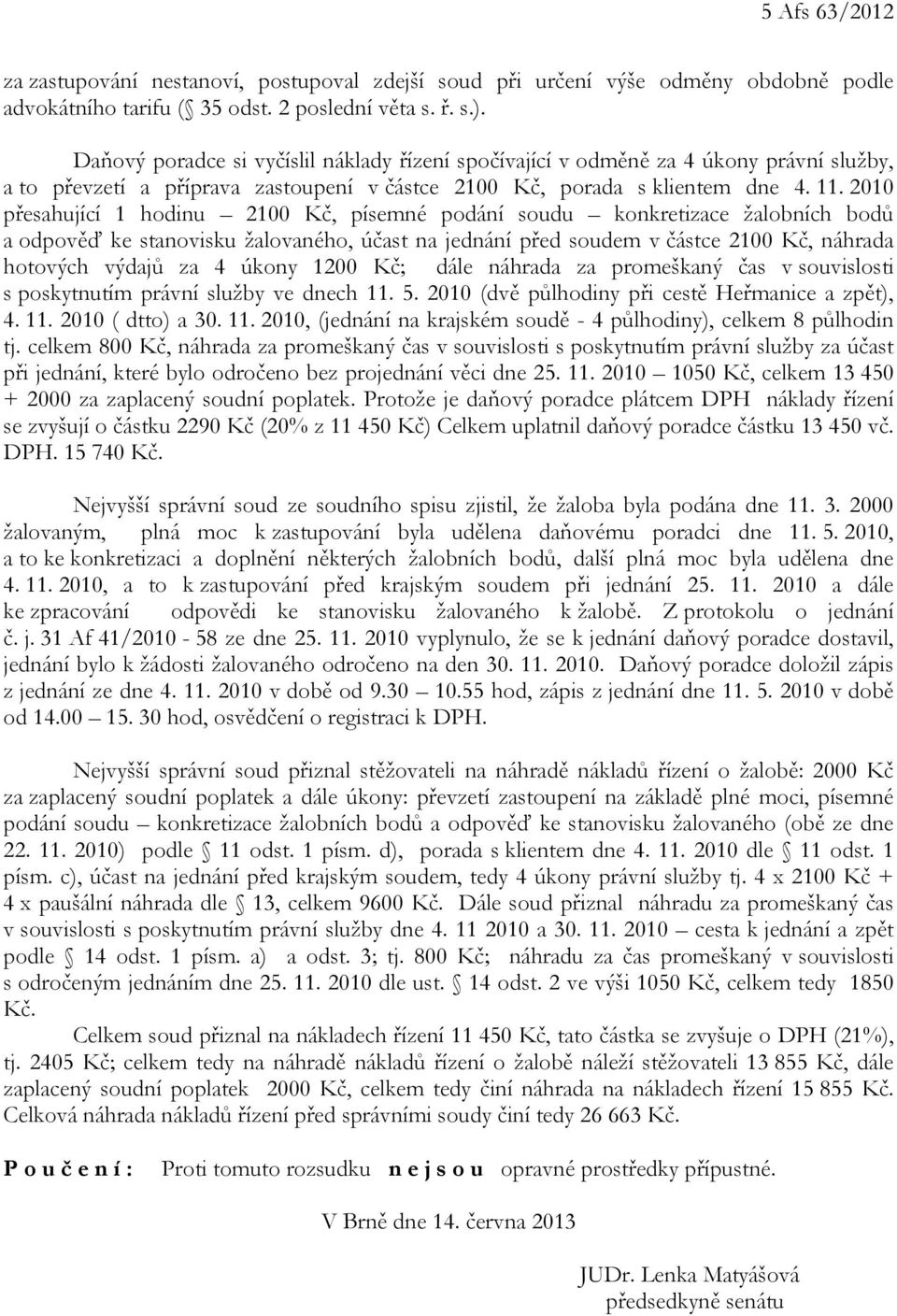 2010 přesahující 1 hodinu 2100 Kč, písemné podání soudu konkretizace žalobních bodů a odpověď ke stanovisku žalovaného, účast na jednání před soudem v částce 2100 Kč, náhrada hotových výdajů za 4