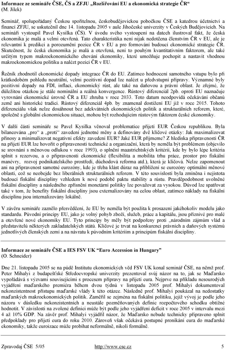 1istopadu 2005 v aule Jihočeské univerzity v Českých Budějovicích. Na semináři vystoupil Pavel Kysilka (ČS).