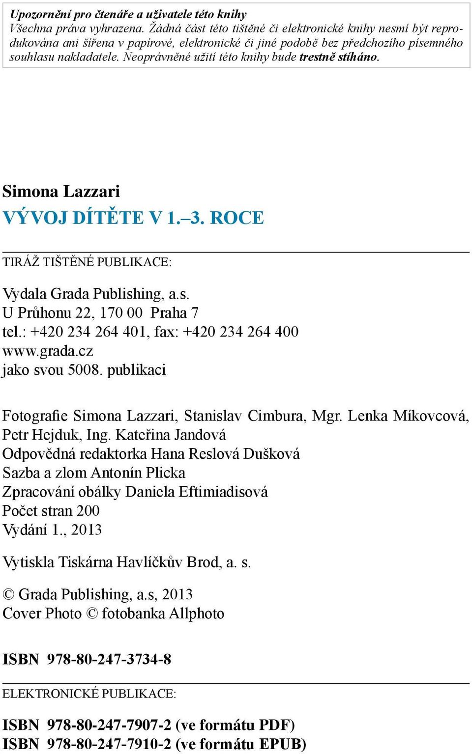 Neoprávněné užití této knihy bude trestně stíháno. Simona Lazzari VÝVOJ DÍTĚTE V 1. 3. ROCE TIRÁŽ TIŠTĚNÉ PUBLIKACE: Vydala Grada Publishing, a.s. U Průhonu 22, 170 00 Praha 7 tel.