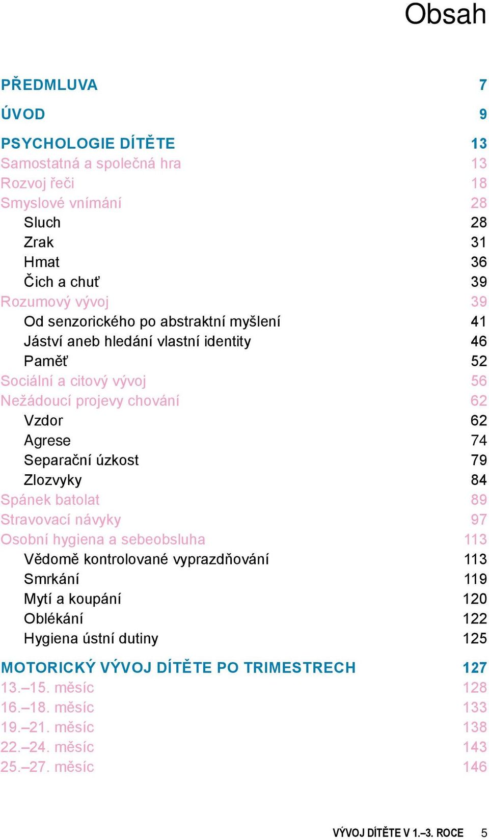 úzkost 79 Zlozvyky 84 Spánek batolat 89 Stravovací návyky 97 Osobní hygiena a sebeobsluha 113 Vědomě kontrolované vyprazdňování 113 Smrkání 119 Mytí a koupání 120 Oblékání 122