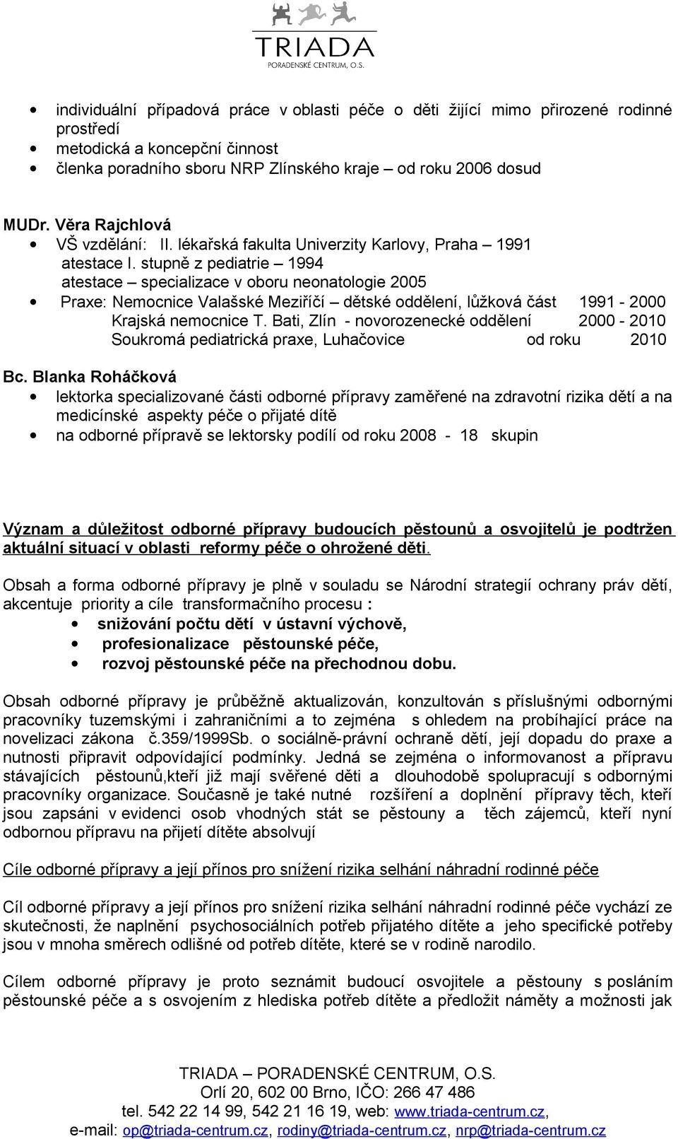 stupně z pediatrie 1994 atestace specializace v oboru neonatologie 2005 Praxe: Nemocnice Valašské Meziříčí dětské oddělení, lůžková část 1991-2000 Krajská nemocnice T.