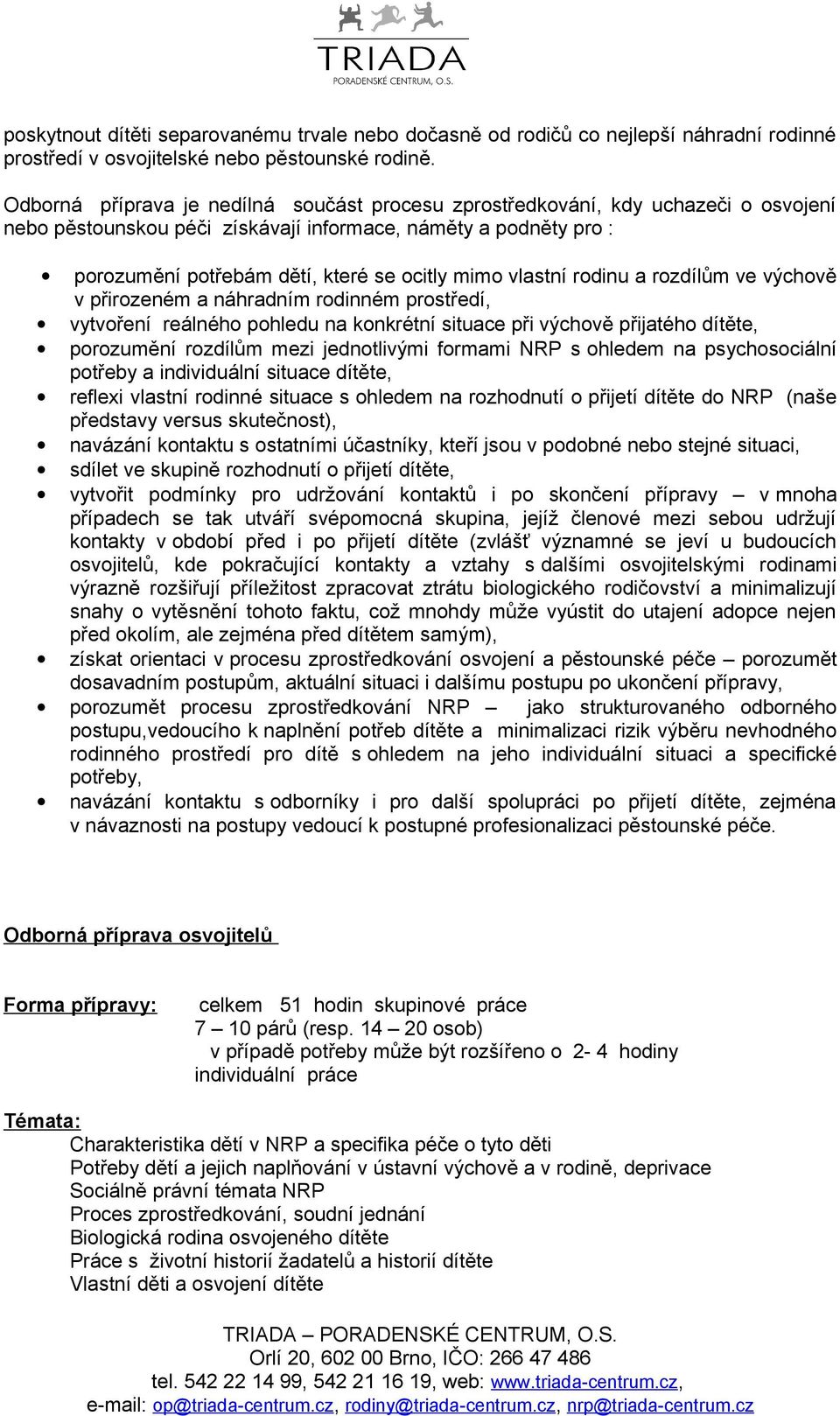 vlastní rodinu a rozdílům ve výchově v přirozeném a náhradním rodinném prostředí, vytvoření reálného pohledu na konkrétní situace při výchově přijatého dítěte, porozumění rozdílům mezi jednotlivými