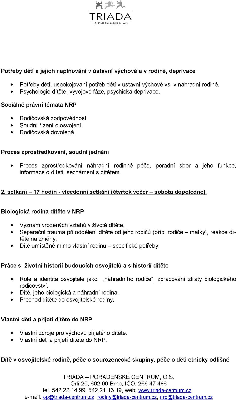 Proces zprostředkování, soudní jednání Proces zprostředkování náhradní rodinné péče, poradní sbor a jeho funkce, informace o dítěti, seznámení s dítětem. 2.