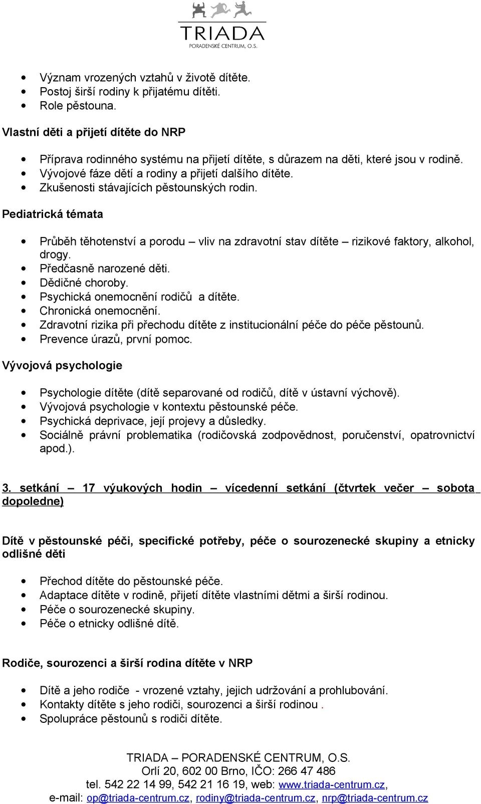 Zkušenosti stávajících pěstounských rodin. Pediatrická témata Průběh těhotenství a porodu vliv na zdravotní stav dítěte rizikové faktory, alkohol, drogy. Předčasně narozené děti. Dědičné choroby.