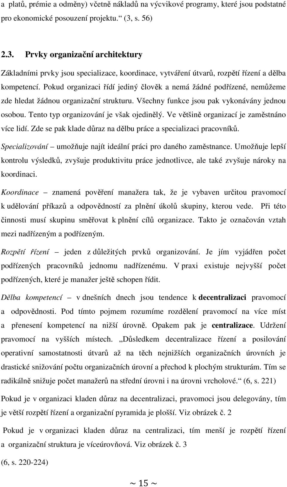 Pokud organizaci řídí jediný člověk a nemá žádné podřízené, nemůžeme zde hledat žádnou organizační strukturu. Všechny funkce jsou pak vykonávány jednou osobou.