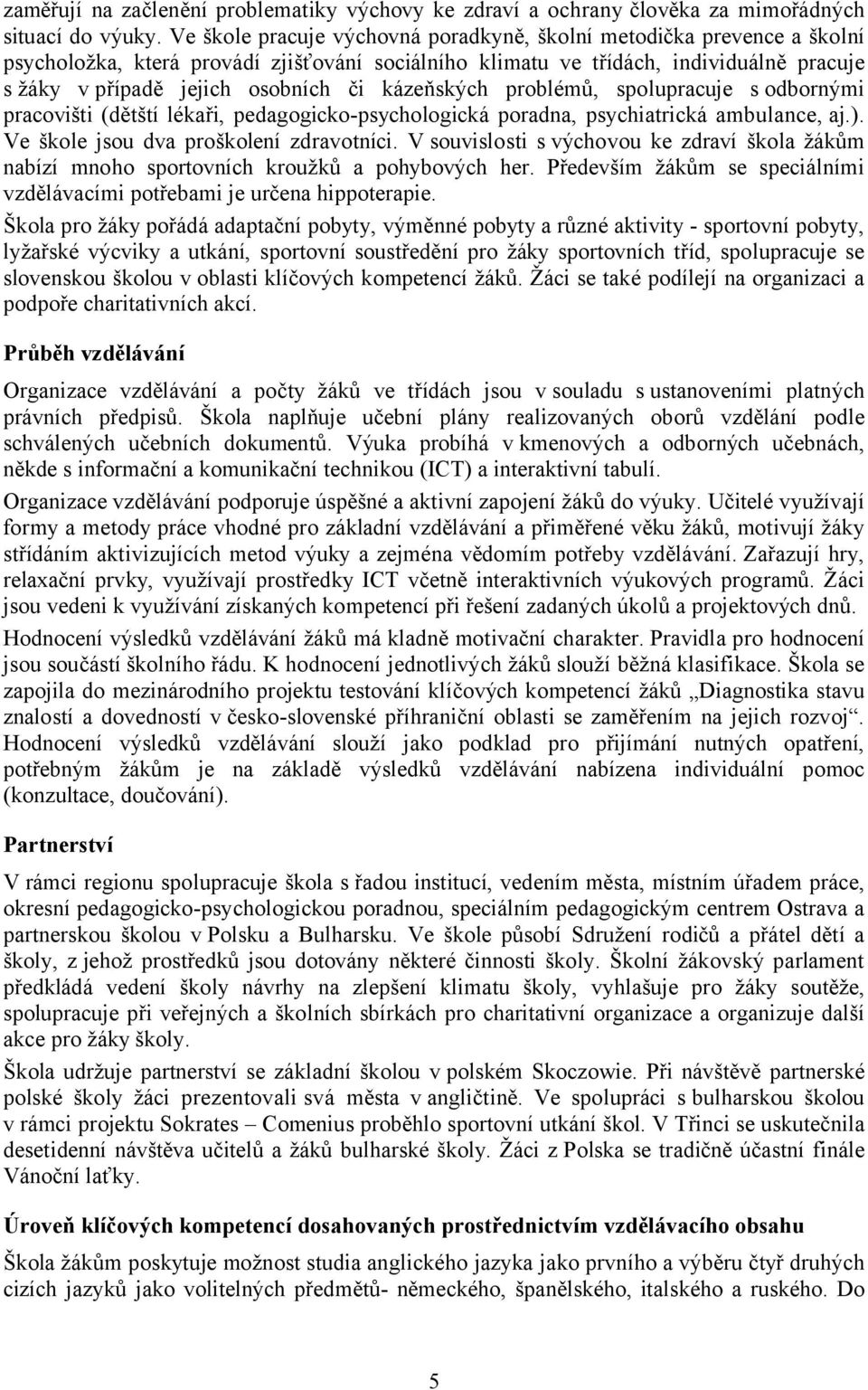 kázeňských problémů, spolupracuje s odbornými pracovišti (dětští lékaři, pedagogicko-psychologická poradna, psychiatrická ambulance, aj.). Ve škole jsou dva proškolení zdravotníci.