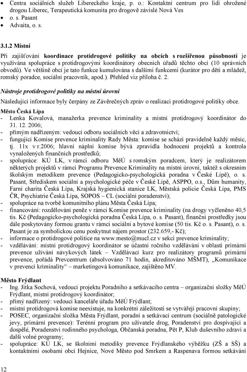 Ve většině obcí je tato funkce kumulována s dalšími funkcemi (kurátor pro děti a mládež, romský poradce, sociální pracovník, apod.). Přehled viz příloha č. 2.