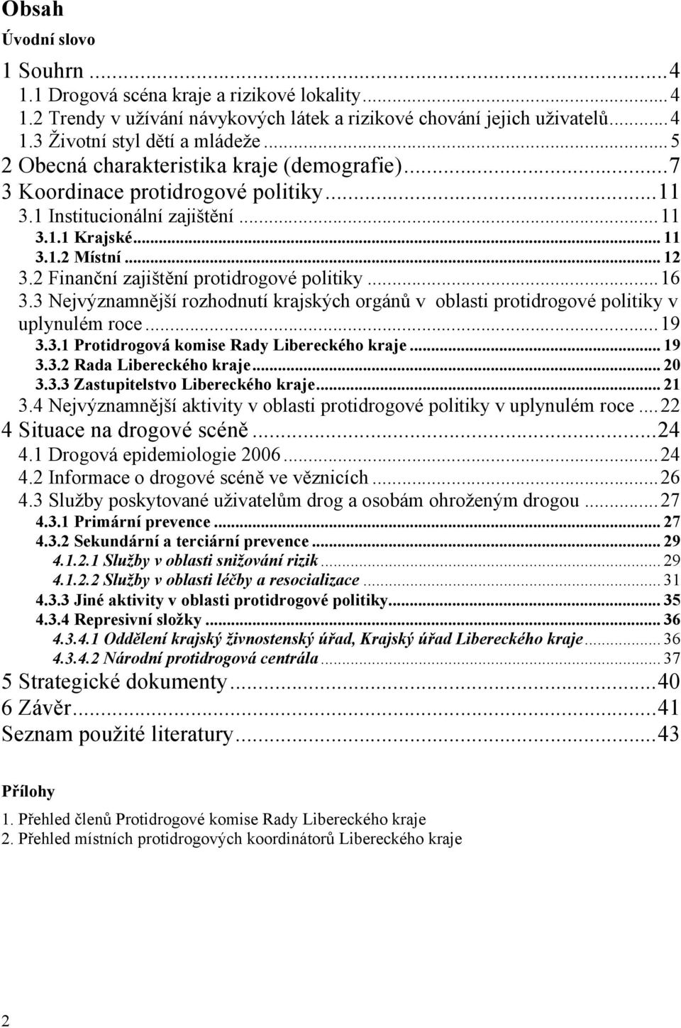 2 Finanční zajištění protidrogové politiky...16 3.3 Nejvýznamnější rozhodnutí krajských orgánů v oblasti protidrogové politiky v uplynulém roce...19 3.3.1 Protidrogová komise Rady Libereckého kraje.