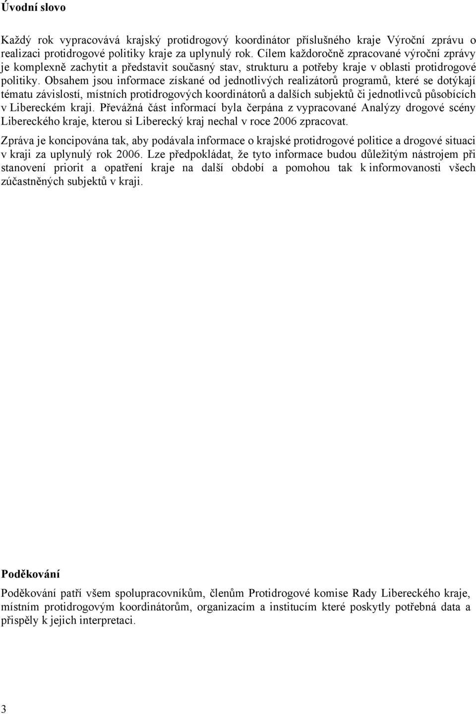 Obsahem jsou informace získané od jednotlivých realizátorů programů, které se dotýkají tématu závislostí, místních protidrogových koordinátorů a dalších subjektů či jednotlivců působících v