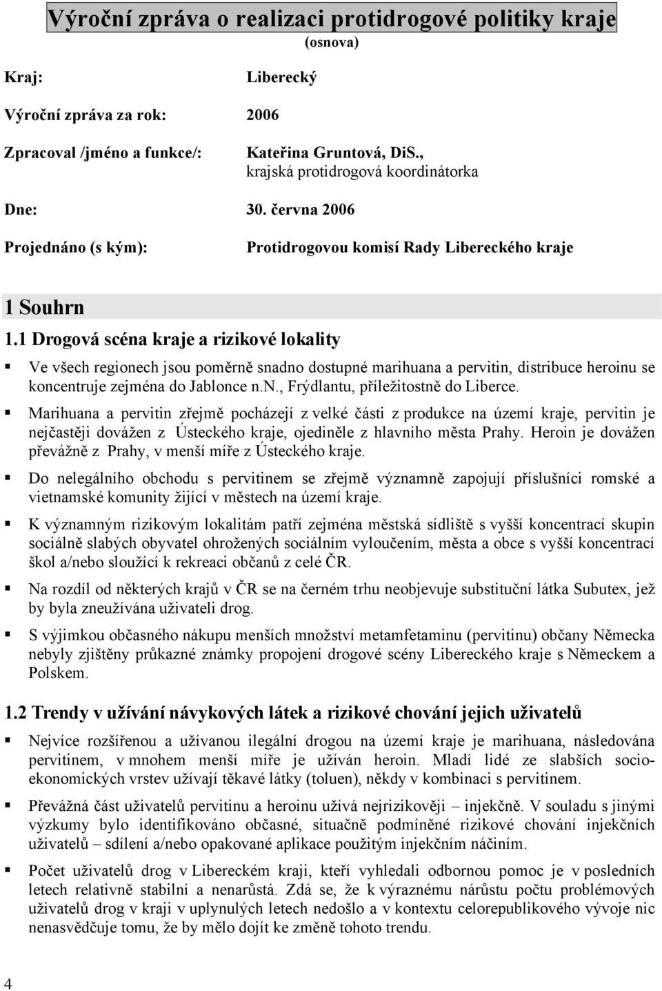 1 Drogová scéna kraje a rizikové lokality Ve všech regionech jsou poměrně snadno dostupné marihuana a pervitin, distribuce heroinu se koncentruje zejména do Jablonce n.n., Frýdlantu, příležitostně do Liberce.