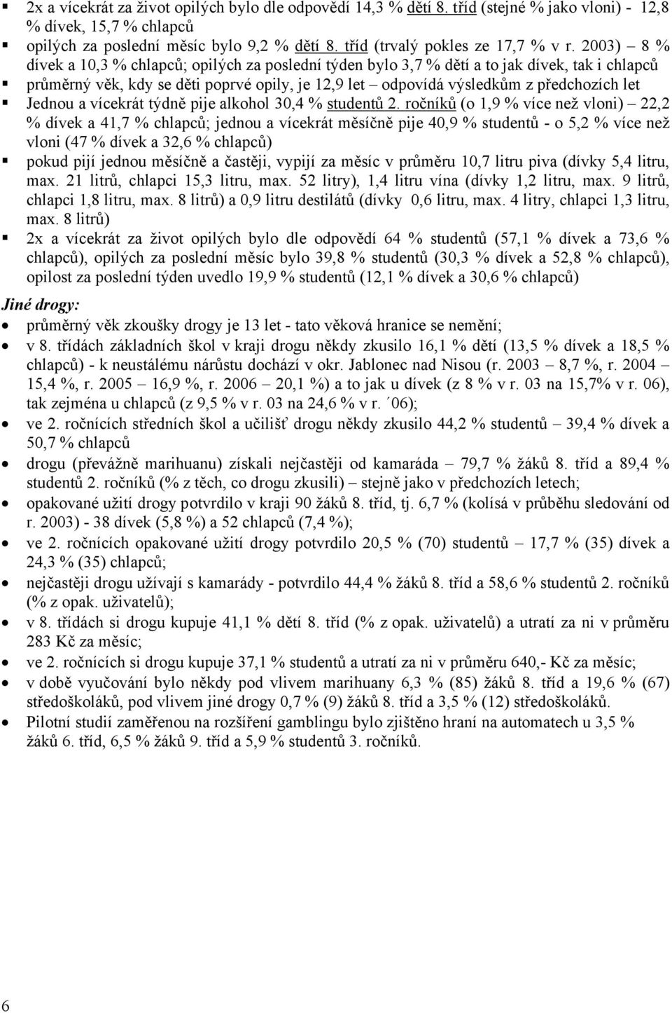 2003) 8 % dívek a 10,3 % chlapců; opilých za poslední týden bylo 3,7 % dětí a to jak dívek, tak i chlapců průměrný věk, kdy se děti poprvé opily, je 12,9 let odpovídá výsledkům z předchozích let