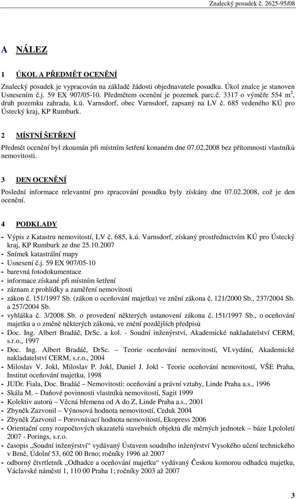 2008 bez přítomnosti vlastníků nemovitosti. 3 DEN OCENĚNÍ Poslední informace relevantní pro zpracování posudku byly získány dne 07.02.2008, což je den ocenění.