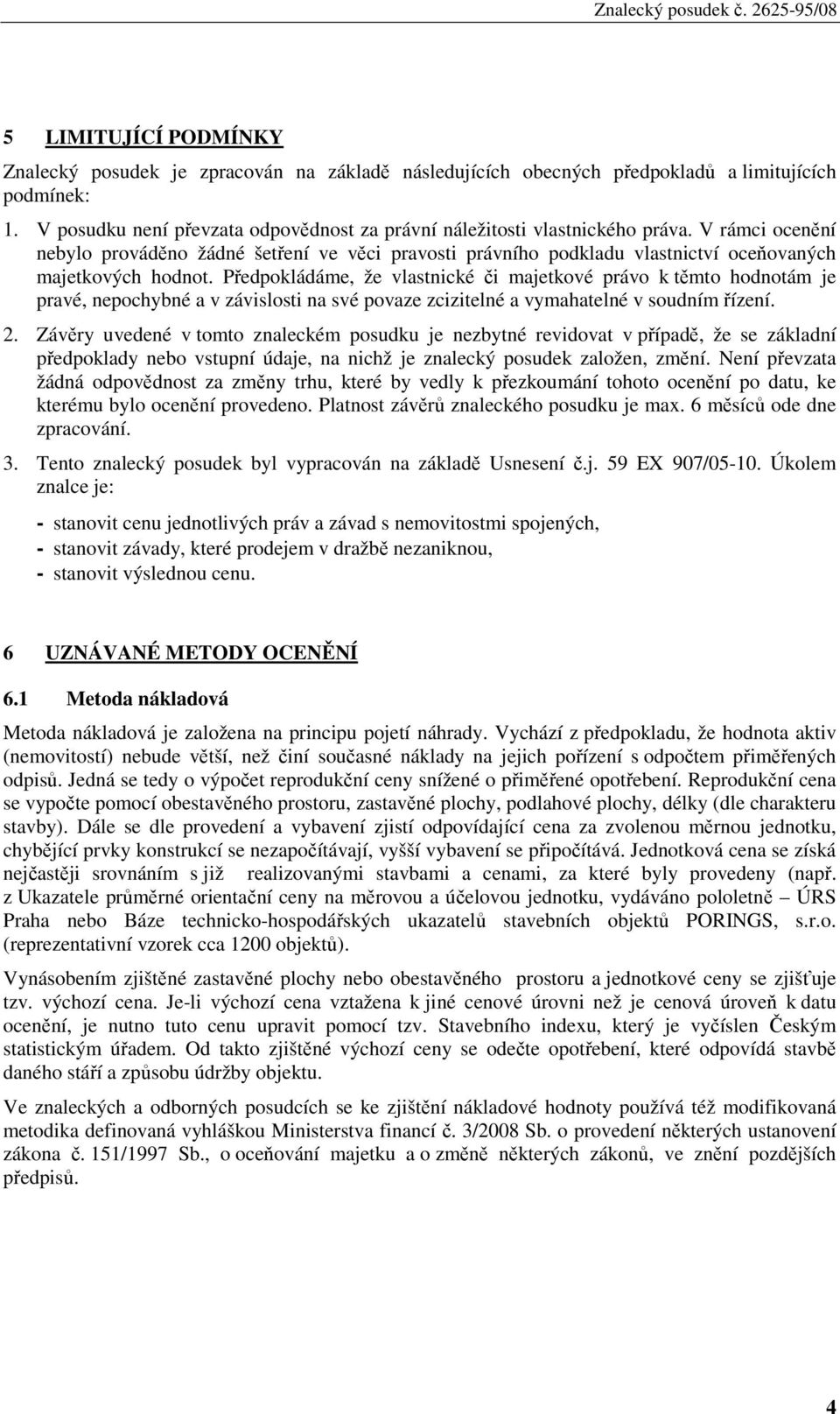 V rámci ocenění nebylo prováděno žádné šetření ve věci pravosti právního podkladu vlastnictví oceňovaných majetkových hodnot.