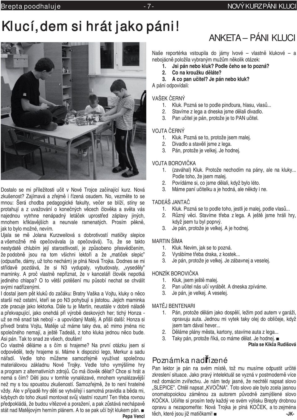 3. Pan uitel je pán, protože je to PAN uitel. VOJTA ERNÝ 1. Kluk. Pozná se to, protože jsem malej. 2. Divadlo a stavli jsme z lega. 3. Pán, protože je velkej. Je hodnej.