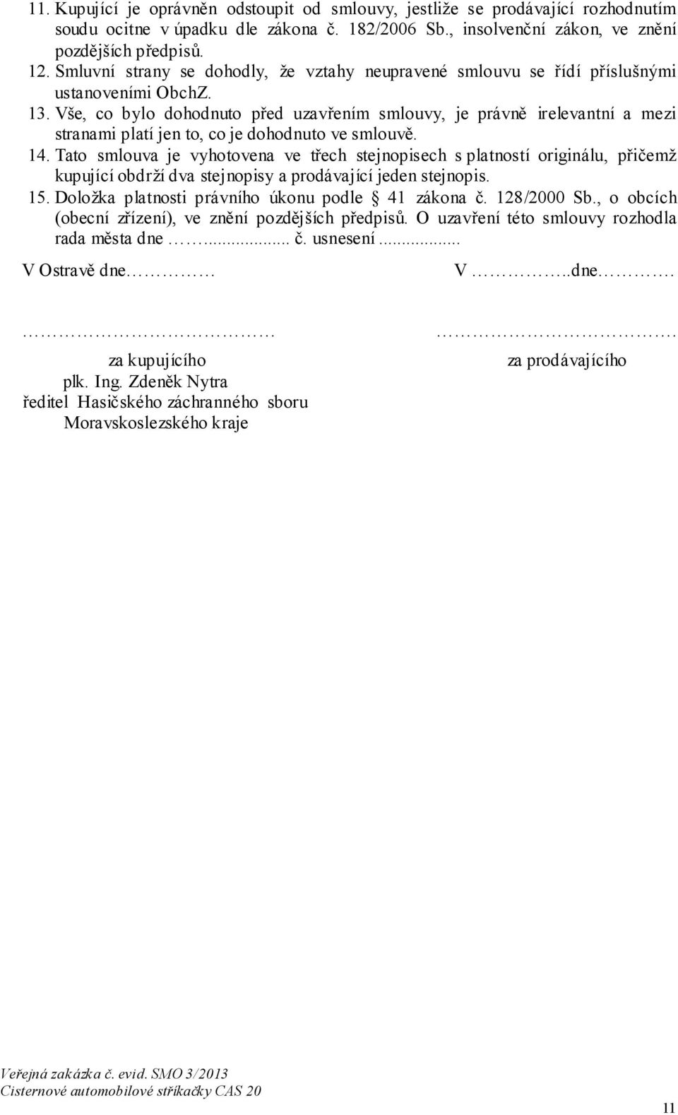 Vše, co bylo dohodnuto před uzavřením smlouvy, je právně irelevantní a mezi stranami platí jen to, co je dohodnuto ve smlouvě. 14.