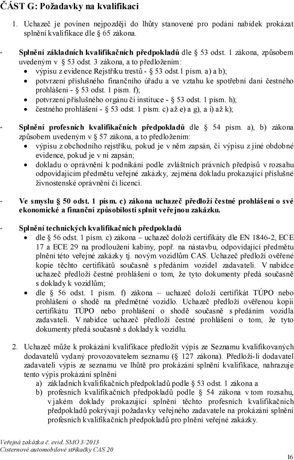 a) a b); potvrzení příslušného finančního úřadu a ve vztahu ke spotřební dani čestného prohlášení - 53 odst. 1 písm. f); potvrzení příslušného orgánu či instituce - 53 odst. 1 písm. h); čestného prohlášení - 53 odst.