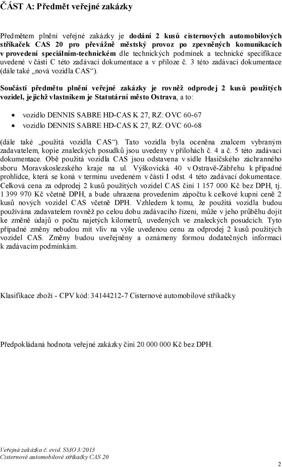 Součástí předmětu plnění veřejné zakázky je rovněž odprode j 2 kus ů použitých vozidel, jejichž vlastníkem je Statutární město Ostrava, a to: vozidlo DENNIS SABRE HD-CAS K 27, RZ: OVC 60-67 vozidlo