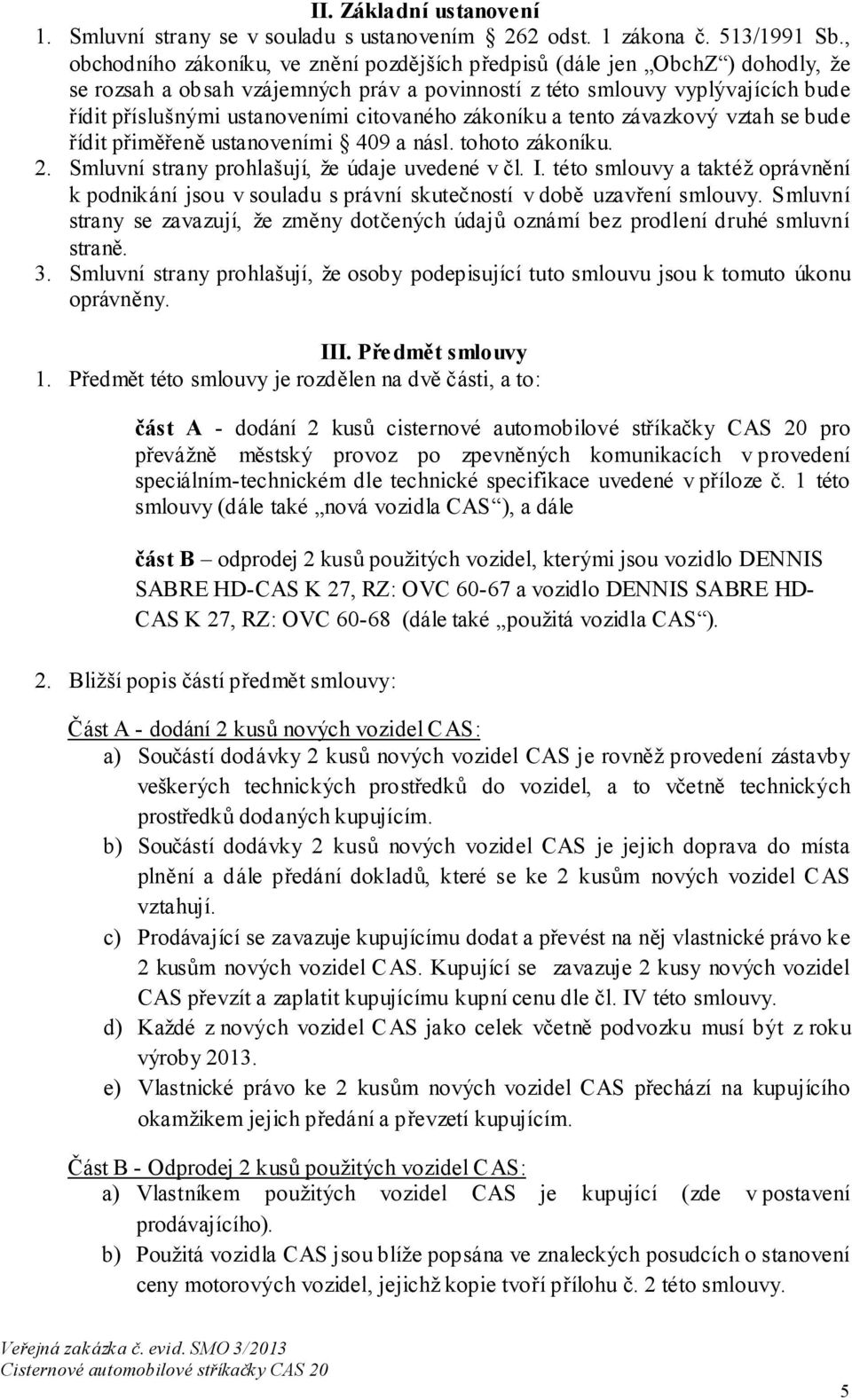 citovaného zákoníku a tento závazkový vztah se bude řídit přiměřeně ustanoveními 409 a násl. tohoto zákoníku. 2. Smluvní strany prohlašují, že údaje uvedené v čl. I.