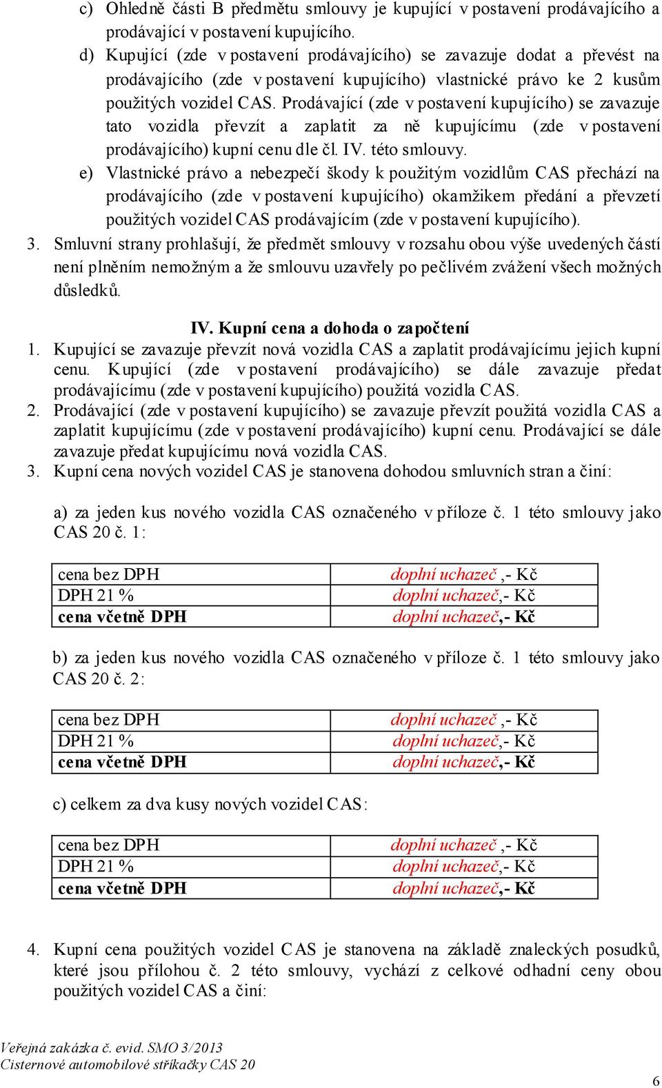 Prodávající (zde v postavení kupujícího) se zavazuje tato vozidla převzít a zaplatit za ně kupujícímu (zde v postavení prodávajícího) kupní cenu dle čl. IV. této smlouvy.