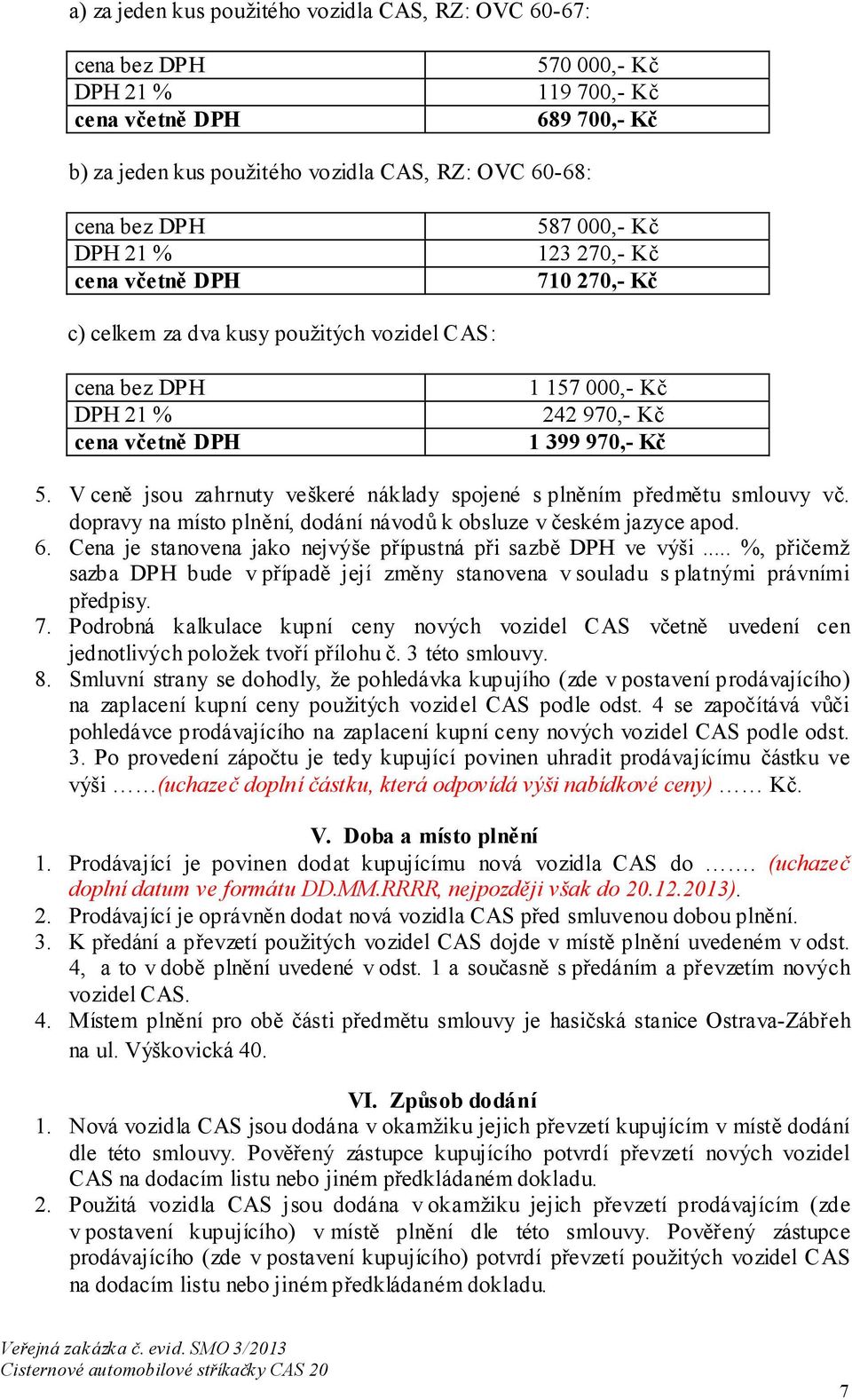 V ceně jsou zahrnuty veškeré náklady spojené s plněním předmětu smlouvy vč. dopravy na místo plnění, dodání návodů k obsluze v českém jazyce apod. 6.