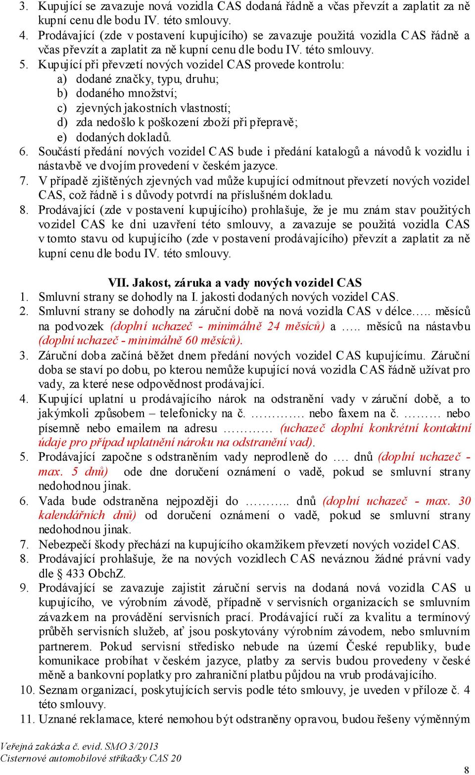 Kupující při převzetí nových vozidel CAS provede kontrolu: a) dodané značky, typu, druhu; b) dodaného množství; c) zjevných jakostních vlastností; d) zda nedošlo k poškození zboží při přepravě; e)