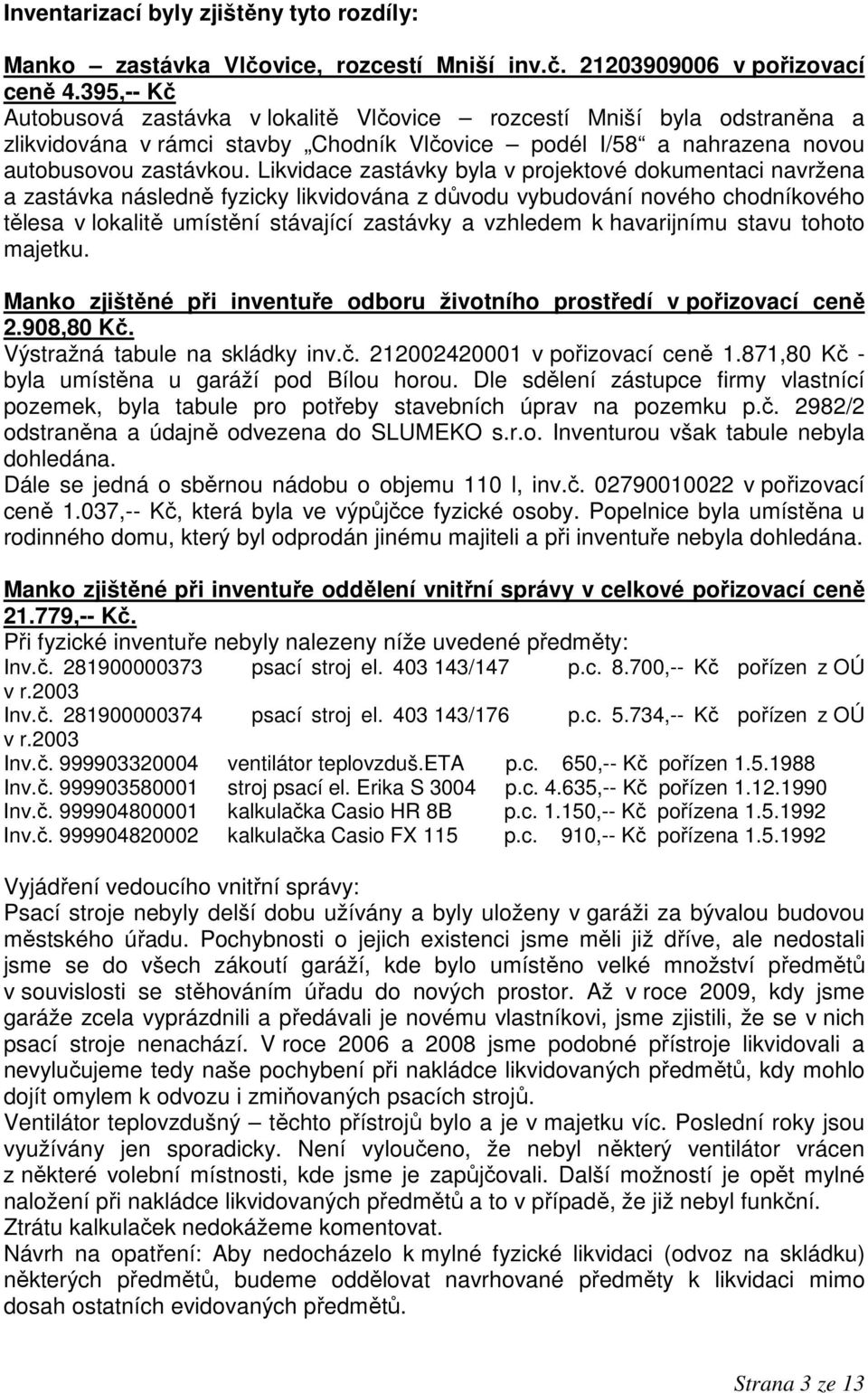 Likvidace zastávky byla v projektové dokumentaci navržena a zastávka následně fyzicky likvidována z důvodu vybudování nového chodníkového tělesa v lokalitě umístění stávající zastávky a vzhledem k