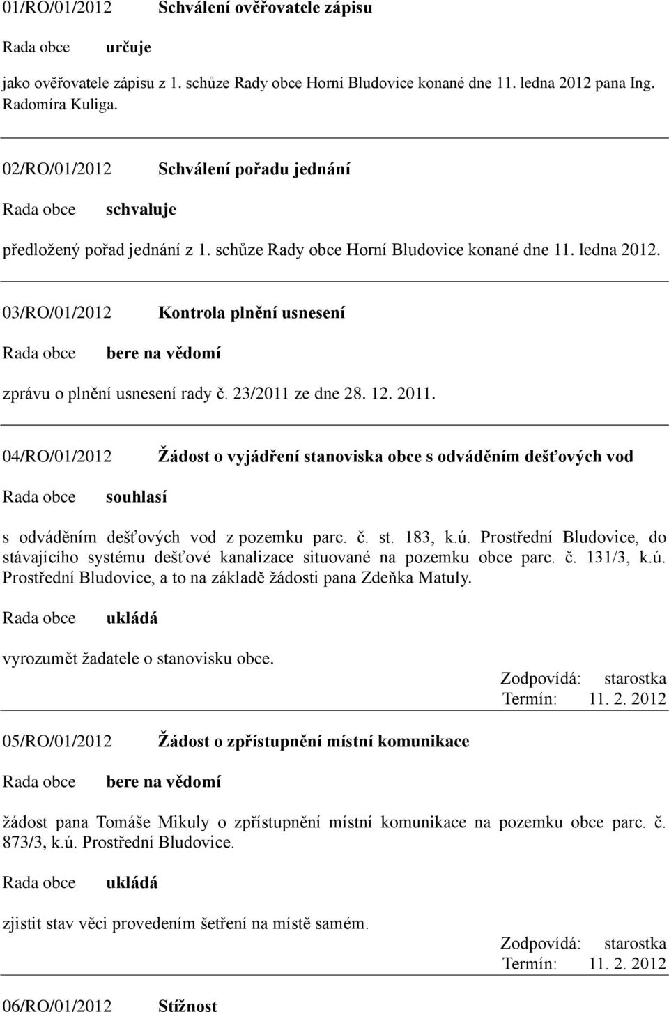 23/2011 ze dne 28. 12. 2011. 04/RO/01/2012 Ţádost o vyjádření stanoviska obce s odváděním dešťových vod souhlasí s odváděním dešťových vod z pozemku parc. č. st. 183, k.ú.