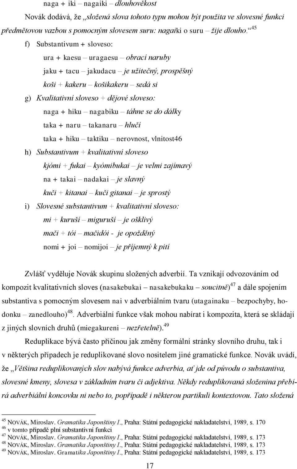 nagabiku táhne se do dálky taka + naru takanaru hlučí taka + hiku taktiku nerovnost, vlnitost46 h) Substantivum + kvalitativní sloveso kjómi + fukai kyómibukai je velmi zajímavý na + takai nadakai je