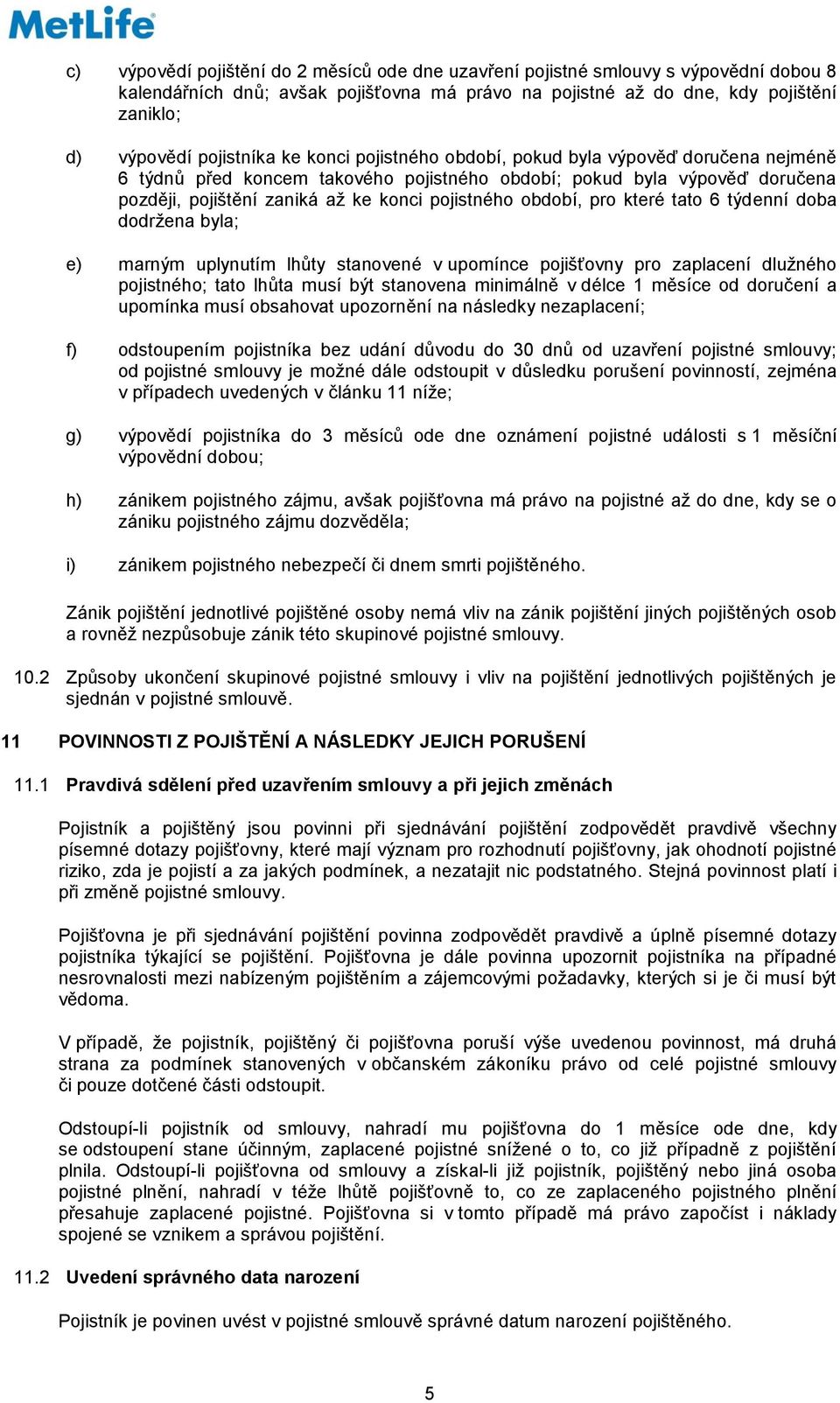 období, pro které tato 6 týdenní doba dodržena byla; e) marným uplynutím lhůty stanovené v upomínce pojišťovny pro zaplacení dlužného pojistného; tato lhůta musí být stanovena minimálně v délce 1