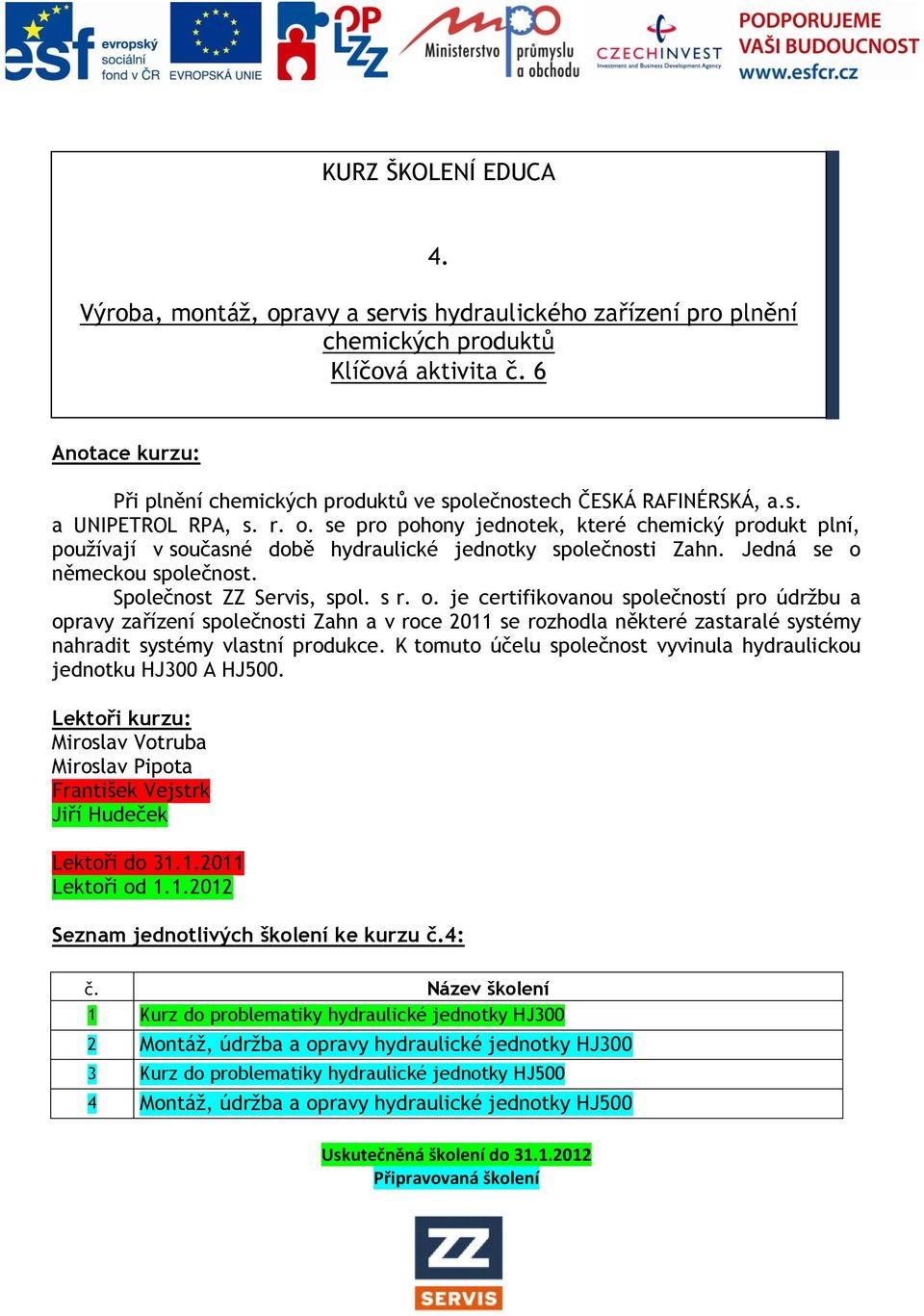 K tomuto účelu společnost vyvinula hydraulickou jednotku HJ300 A HJ500. Lektoři kurzu: Miroslav Votruba Miroslav Pipota František Vejstrk Jiří Hudeček Lektoři do 31.