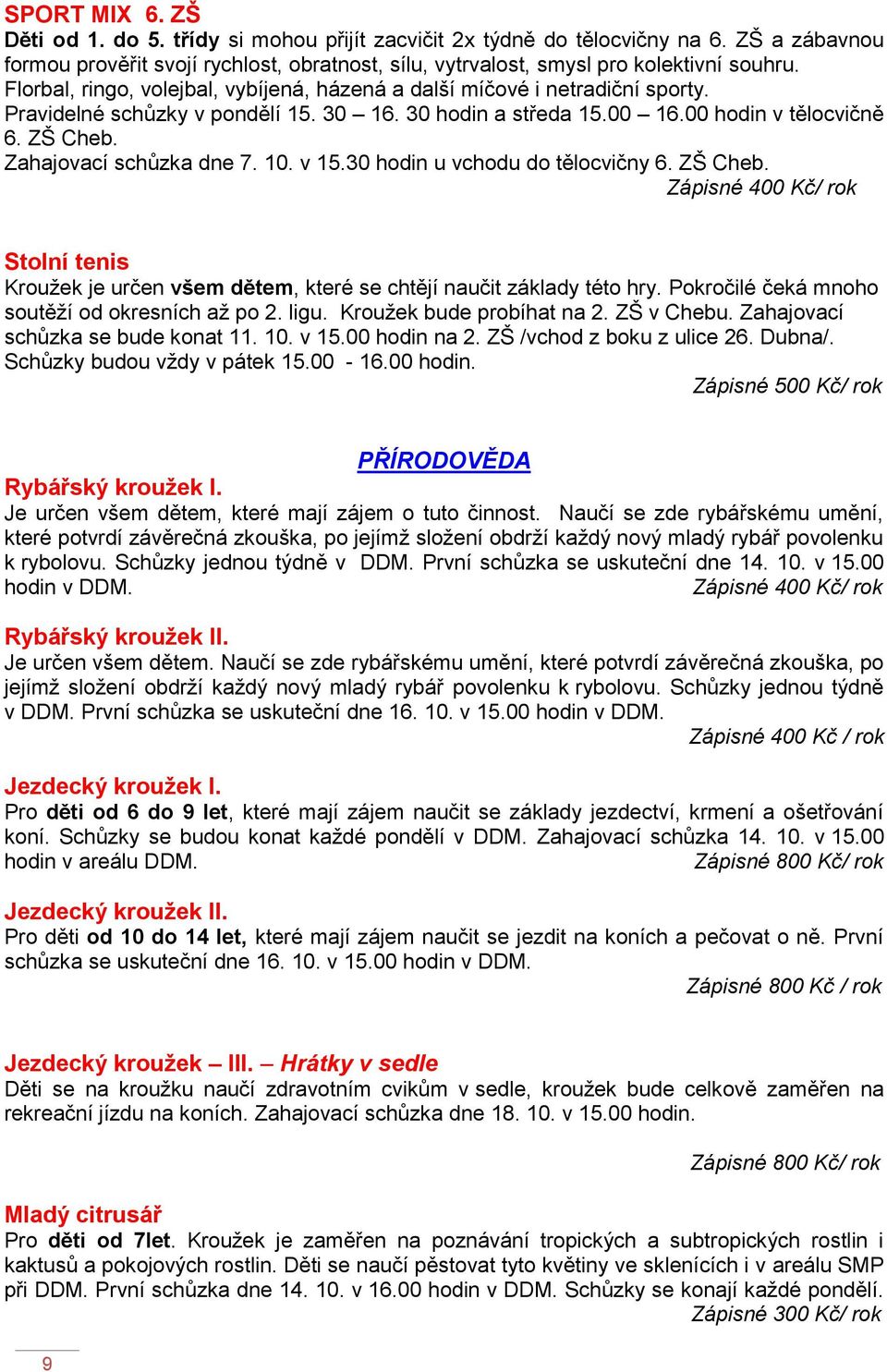 Zahajovací schůzka dne 7. 10. v 15.30 hodin u vchodu do tělocvičny 6. ZŠ Cheb. Zápisné 400 Kč/ rok Stolní tenis Kroužek je určen všem dětem, které se chtějí naučit základy této hry.