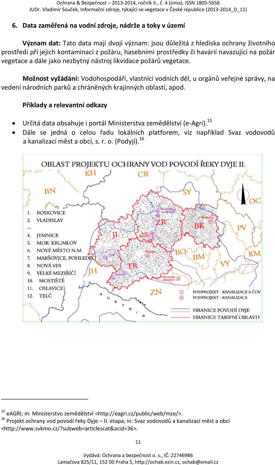 Možnost vyžádání: Vodohospodáři, vlastníci vodních děl, u orgánů veřejné správy, na vedení národních parků a chráněných krajinných oblastí, apod.