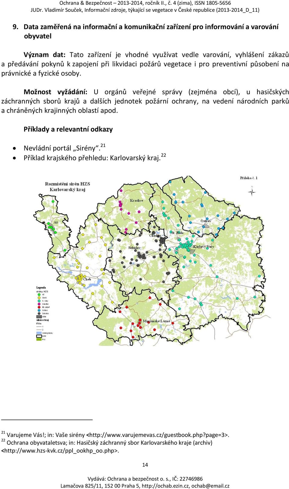 Možnost vyžádání: U orgánů veřejné správy (zejména obcí), u hasičských záchranných sborů krajů a dalších jednotek požární ochrany, na vedení národních parků a chráněných krajinných oblastí apod.