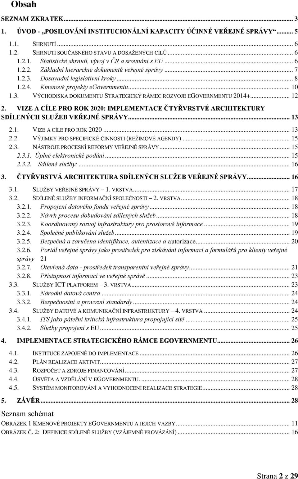 .. 12 2. VIZE A CÍLE PRO ROK 2020: IMPLEMENTACE ČTYŘVRSTVÉ ARCHITEKTURY SDÍLENÝCH SLUŽEB VEŘEJNÉ SPRÁVY... 13 2.1. VIZE A CÍLE PRO ROK 2020... 13 2.2. VÝJIMKY PRO SPECIFICKÉ ČINNOSTI (REŽIMOVÉ AGENDY).