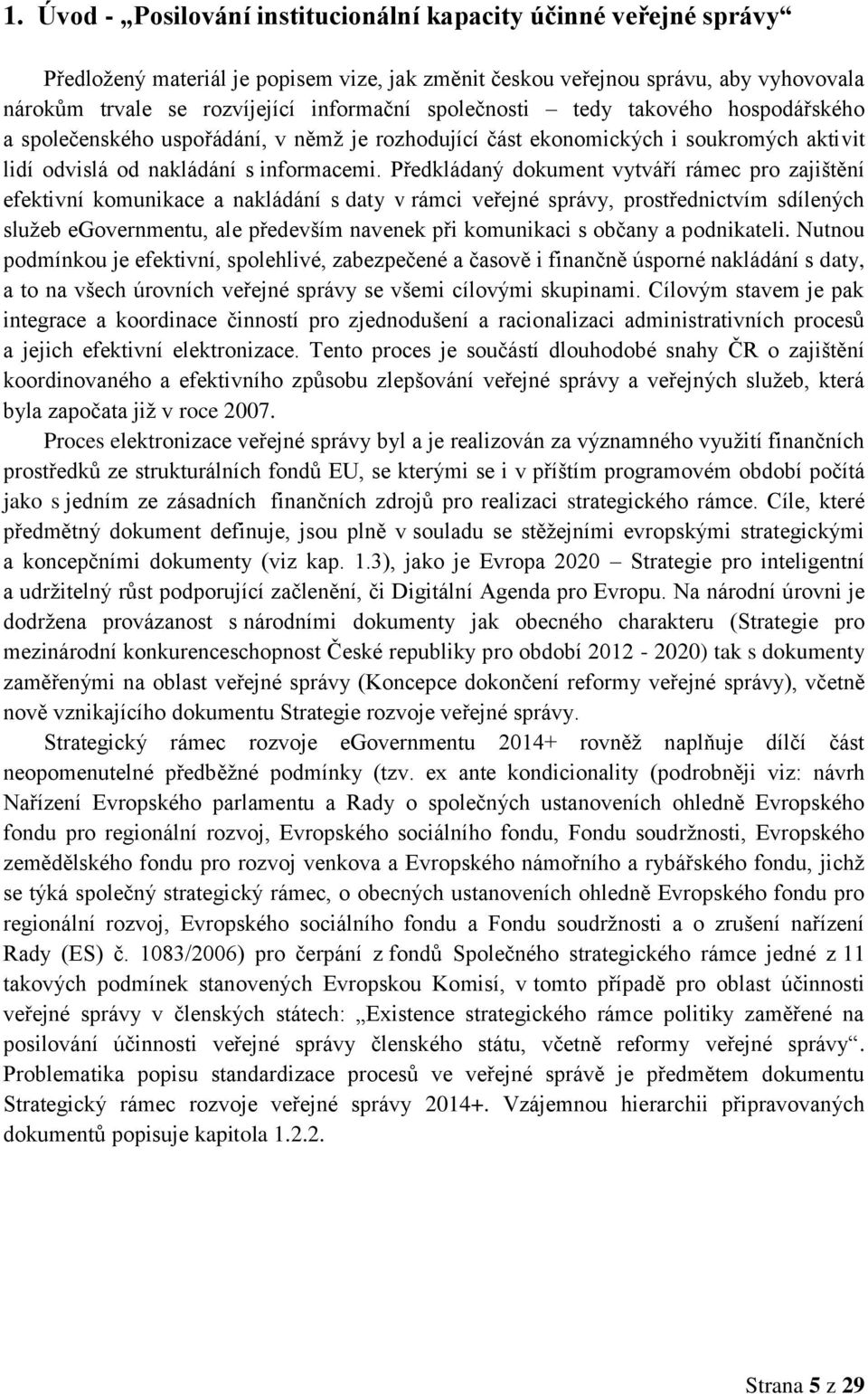 Předkládaný dokument vytváří rámec pro zajištění efektivní komunikace a nakládání s daty v rámci veřejné správy, prostřednictvím sdílených služeb egovernmentu, ale především navenek při komunikaci s