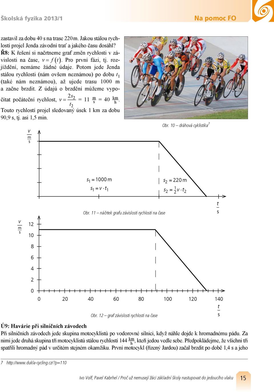 Touo rycloí projel ledoaný úek 1 k za dobu 9,9, j. ai 1,5 in. Obr. dráoá cykliika 7 1 = 1= 1 = = 1 1 8 6 4 Obr. 11 náčrek grafu záiloi rycloi na čae 4 6 8 1 14 Obr.