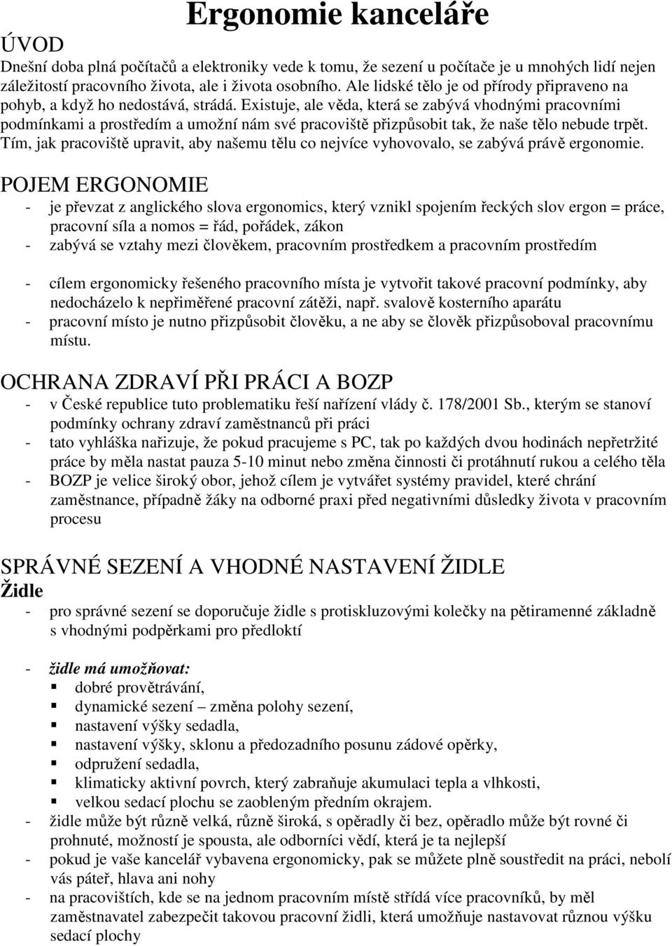 Existuje, ale věda, která se zabývá vhodnými pracovními podmínkami a prostředím a umožní nám své pracoviště přizpůsobit tak, že naše tělo nebude trpět.