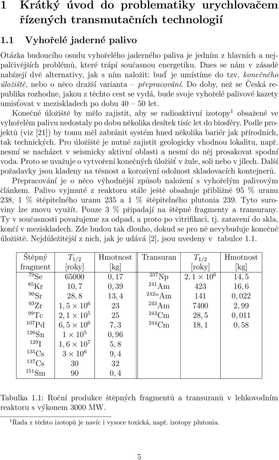 Dnes se nám v zásadě nabízejí dvě alternativy, jak s ním naložit: bud je umístíme do tzv. konečného úložiště, nebo o něco dražší varianta přepracování.