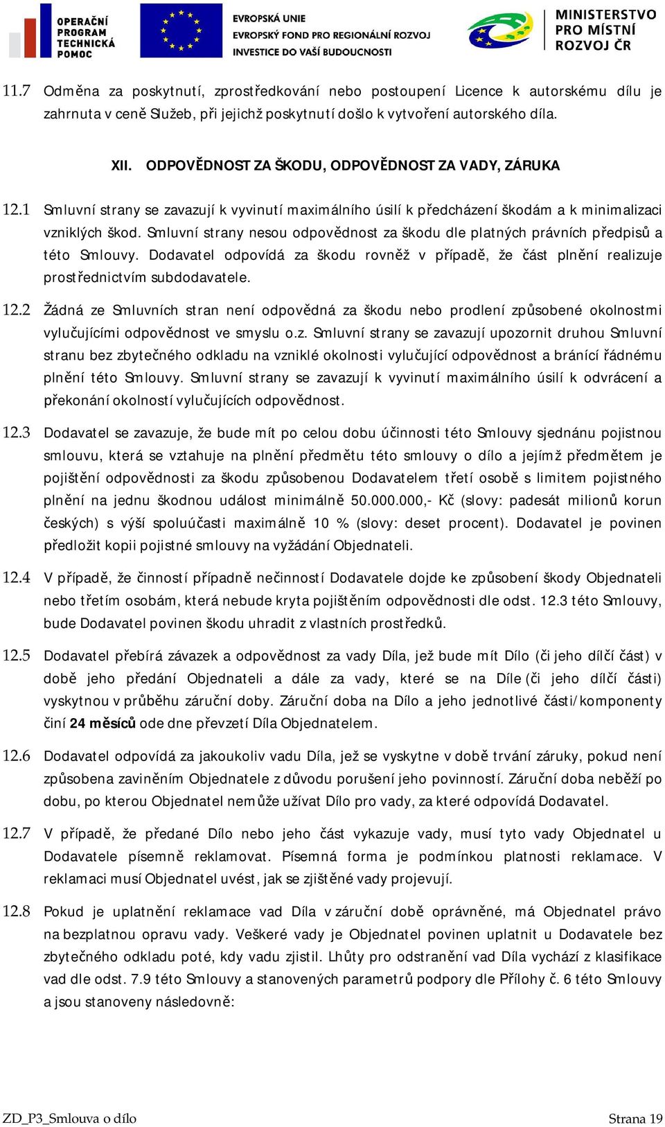 Smluvní strany nesou odpovdnost za škodu dle platných právních pedpis a této Smlouvy. Dodavatel odpovídá za škodu rovnž v pípad, že ást plnní realizuje prostednictvím subdodavatele. 12.
