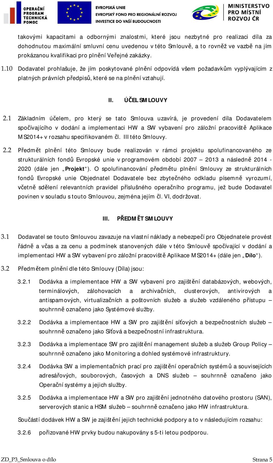 1 Základním úelem, pro který se tato Smlouva uzavírá, je provedení díla Dodavatelem spoívajícího v dodání a implementaci HW a SW vybavení pro záložní pracovišt Aplikace MS2014+ v rozsahu