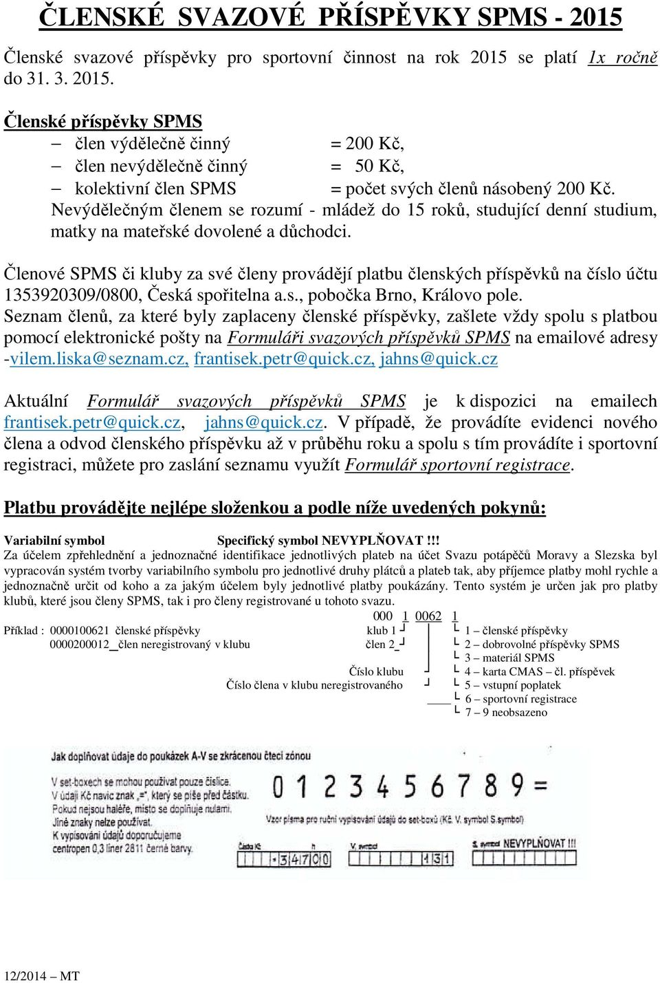 Členové SPMS či kluby za své členy provádějí platbu členských příspěvků na číslo účtu 1353920309/0800, Česká spořitelna a.s., pobočka Brno, Královo pole.