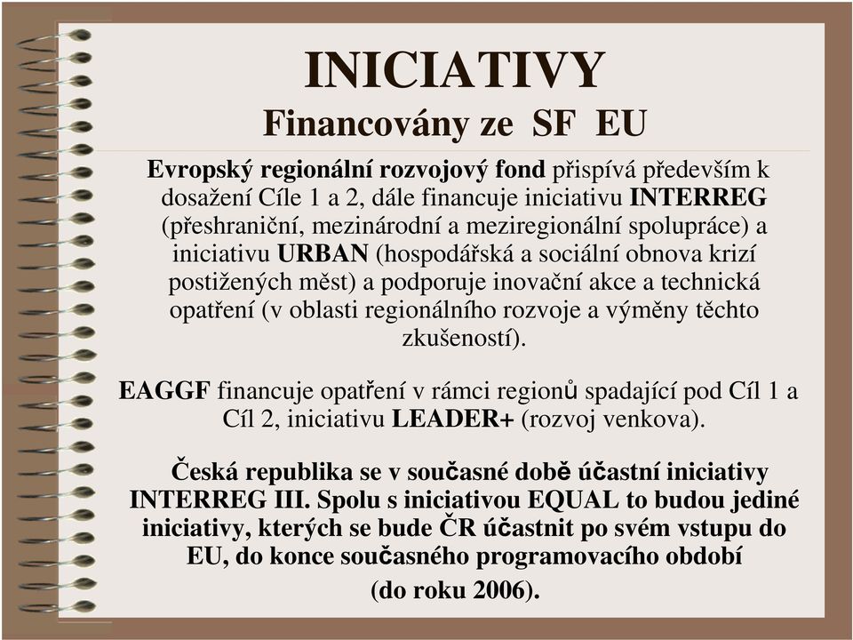 a výměny těchto zkušeností). EAGGF financuje opatření v rámci regionů spadající pod Cíl 1 a Cíl 2, iniciativu LEADER+ (rozvoj venkova).