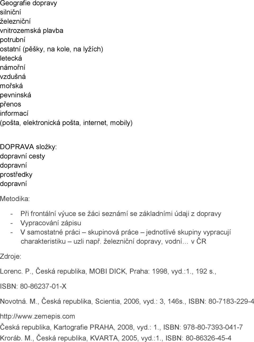 práce jednotlivé skupiny vypracují charakteristiku uzli např. železniční dopravy, vodní v ČR Zdroje: Lorenc. P., Česká republika, MOBI DICK, Praha: 1998, vyd.:1., 192 s., ISBN: 80-86237-01-X Novotná.