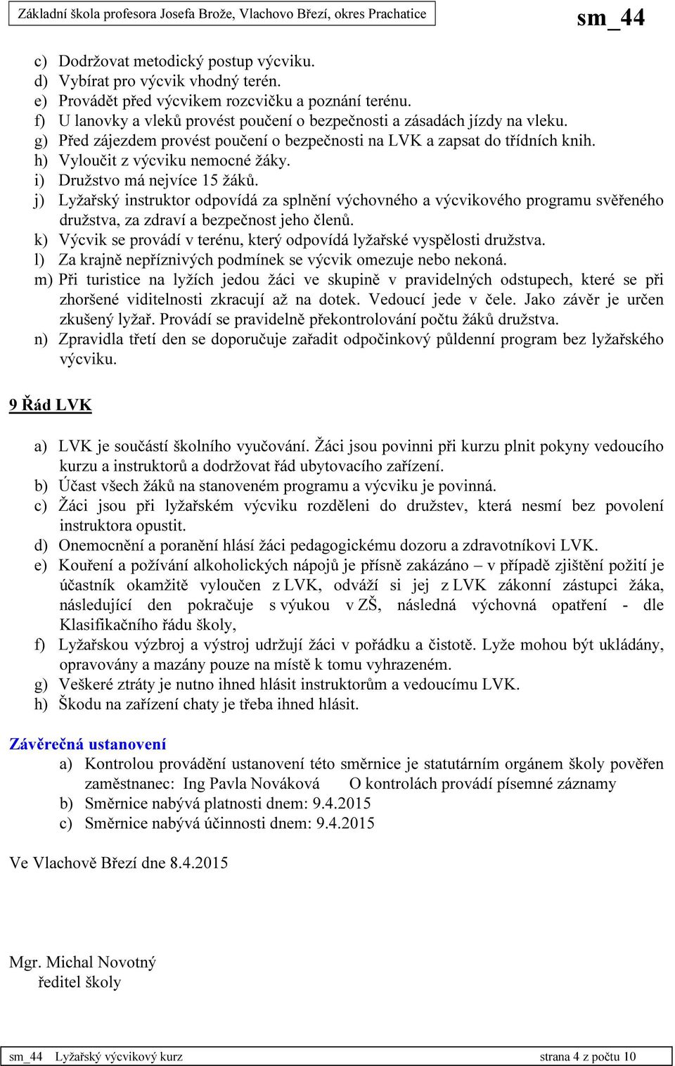 i) Družstvo má nejvíce 15 žáků. j) Lyžařský instruktor odpovídá za splnění výchovného a výcvikového programu svěřeného družstva, za zdraví a bezpečnost jeho členů.